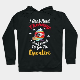 I Don't Need Therapy I Just Need To Go To Eswatini Hoodie